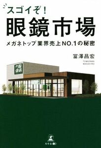 スゴイぞ！眼鏡市場 メガネトップ業界売上ＮＯ．１の秘密／冨澤昌宏(著者)