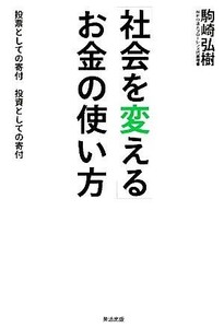 「社会を変える」お金の使い方 投票としての寄付　投資としての寄付／駒崎弘樹【著】