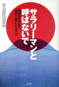 サラリーマンと呼ばないで 逆境を生き抜く「会社人間」たちは、今／毎日新聞特別取材班(著者)