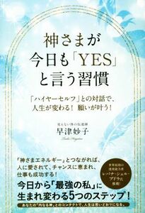 神さまが、今日も「ＹＥＳ」と言う習慣 「ハイヤーセルフ」との対話で、人生が変わる！願いが叶う！／早津妙子(著者)