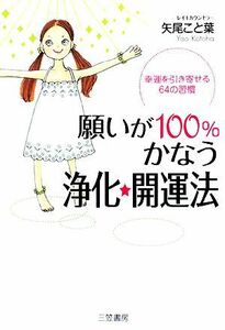 願いが１００％かなう浄化★開運法 幸運を引き寄せる６４の習慣／矢尾こと葉【著】