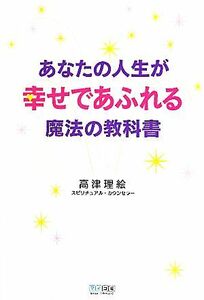 あなたの人生が幸せであふれる魔法の教科書／高津理絵【著】