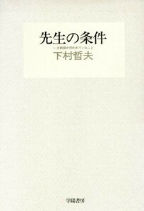 先生の条件 いま教師が問われていること／下村哲夫【著】