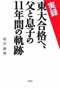 実録　東大合格へ、父と息子の１１年間の軌跡／相沢康博【著】