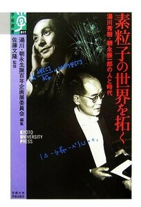 素粒子の世界を拓く 湯川秀樹・朝永振一郎の人と時代 学術選書／湯川・朝永生誕百年企(著者),佐藤文隆(著者)