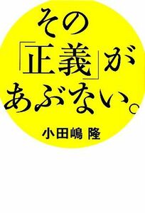 その「正義」があぶない。／小田嶋隆【著】