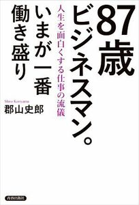 ８７歳ビジネスマン。いまが一番働き盛り／郡山史郎(著者)