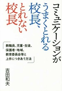 コミュニケーションがうまくとれる校長、とれない校長 教職員、児童・生徒、保護者・地域、教育委員会等と上手につきあう方法／吉田和夫(著