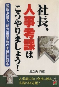 社長、人事考課はこうやりましょう！ 初めての導入、能力主義をめざす会社に対応／堀之内克彦(著者)