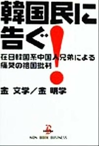 韓国民に告ぐ！ 在日韓国系中国人兄弟による痛哭の祖国批判 Ｎｏｎ　ｂｏｏｋ　ｂｕｓｉｎｅｓｓ／金文学(著者),金明学(著者)