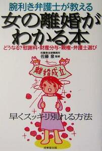 腕利き弁護士が教える女の離婚がわかる本 どうなる？慰謝料・財産分与・親権・弁護士選び／佐藤泉