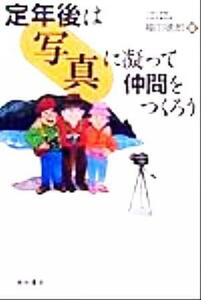 定年後は「写真」に凝って仲間をつくろう／福田徳郎(著者)