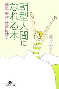 朝型人間になれる本 健康・美容・仕事に効く 幻冬舎文庫／美波紀子【著】