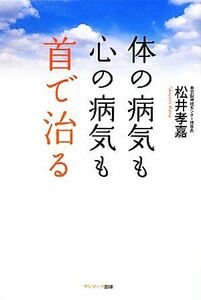 体の病気も心の病気も首で治る／松井孝嘉【著】