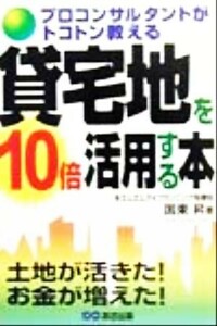 プロコンサルタントがトコトン教える　貸宅地を１０倍活用する本 プロコンサルタントがトコトン教える／国東昇(著者)