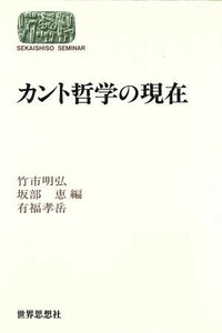 カント哲学の現在 ＳＥＫＡＩＳＨＩＳＯ　ＳＥＭＩＮＡＲ哲学の現在６／竹市明弘，坂部恵，有福孝岳【編】