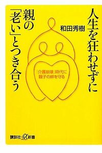 人生を狂わせずに親の「老い」とつき合う 「介護崩壊」時代に親子の絆を守る 講談社＋α新書／和田秀樹【著】