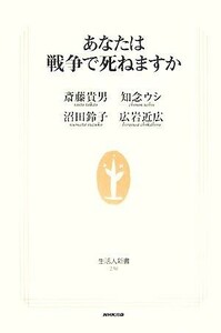 あなたは戦争で死ねますか 生活人新書／斎藤貴男，知念ウシ，沼田鈴子，広岩近広【著】