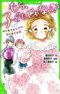 もう、子どもじゃない？ はじめてのなやみ、はじめての恋 角川つばさ文庫／福田裕子【作】，高橋幸子【監修】，高上優里子【絵】