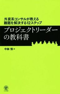 プロジェクトリーダーの教科書 外資系コンサルが教える難題を解決する１２ステップ／中鉢慎(著者)