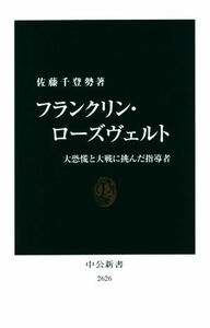 フランクリン・ローズヴェルト 大恐慌と大戦に挑んだ指導者 中公新書２６２６／佐藤千登勢(著者)