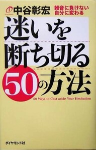 迷いを断ち切る５０の方法 雑音に負けない自分に変わる／中谷彰宏(著者)