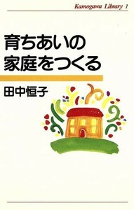 育ちあいの家庭をつくる かもがわライブラリー１／田中恒子(著者)