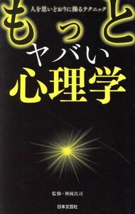 もっとヤバい心理学 人を思いどおりに操るテクニック 日文ＰＬＵＳ／神岡真司