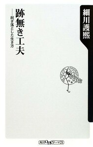 跡無き工夫 削ぎ落とした生き方 角川ｏｎｅテーマ２１／細川護煕【著】