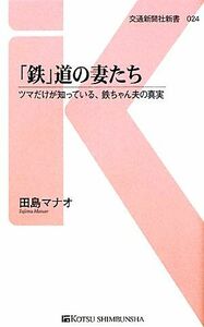 「鉄」道の妻たち ツマだけが知っている、鉄ちゃん夫の真実 交通新聞社新書／田島マナオ【著】