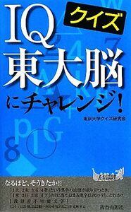 クイズＩＱ東大脳にチャレンジ 青春新書ＰＬＡＹ　ＢＯＯＫＳ／東京大学クイズ研究会【著】