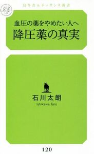 降圧薬の真実 血圧の薬をやめたい人へ 幻冬舎ルネッサンス新書／石川太朗(著者)