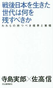 戦後日本を生きた世代は何を残すべきか われらの持つべき視界と覚悟／寺島実郎(著者),佐高信(著者)