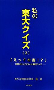 私の東大クイズ(３) 「意外性」にこだわった雑学クイズ-「えっ？本当！？」／鍾非【著】