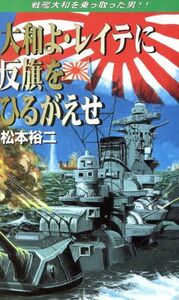 大和よ・レイテに反旗をひるがえせ 戦艦大和を乗っ取った男 コスモノベルス／松本裕二(著者)