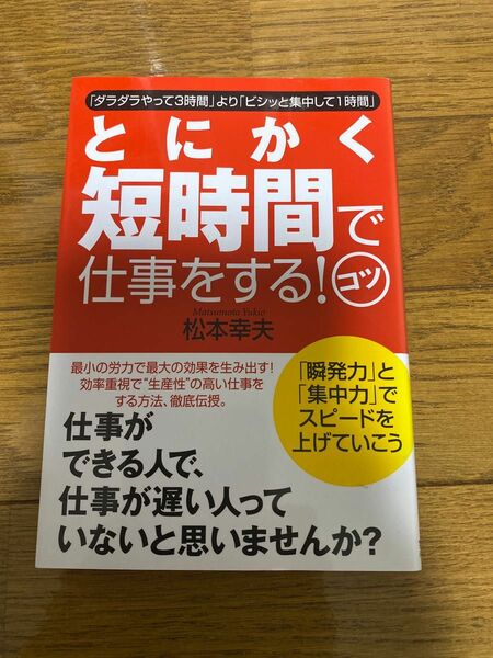 とにかく短時間で仕事をする！コツ　「ダラダラやって３時間」より「ビシッと集中して１時間」 松本幸夫／著