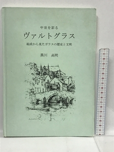 中世を彩る ヴァルトグラス　組成から見たガラスの歴史と文明　黒川高明