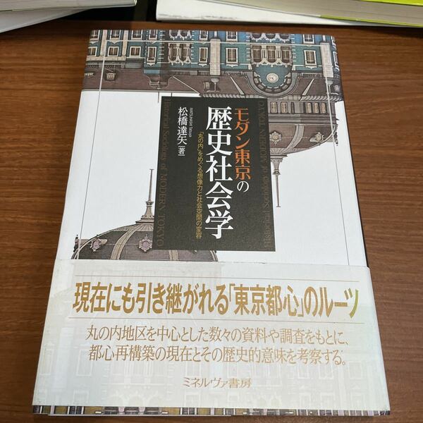 モダン東京の歴史社会学　「丸の内」をめぐる想像力と社会空間の変容 松橋達矢／著