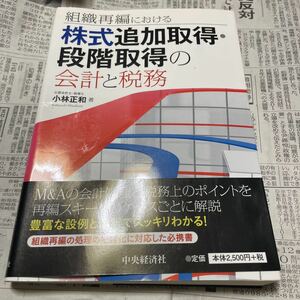 組織再編における株式追加取得・段階取得の会計と税務 （組織再編における） 小林正和／著