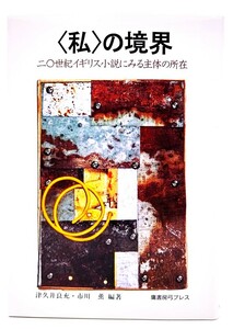 〈私〉の境界 二〇世紀イギリス小説にみる主体の所在/津久井良充, 市川薫 (編著)/鷹書房弓プレス