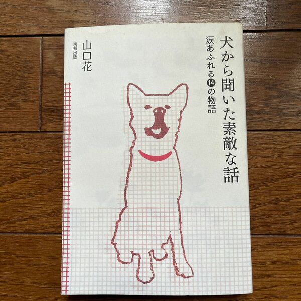 犬から聞いた素敵な話　涙あふれる１４の物語　Ｗｈｅｒｅｖｅｒｙｏｕａｒｅ，Ｉｗｉｌｌａｌｗａｙｓｂｅ　ｗｉｔｈｙｏｕ山口花／著