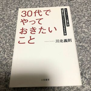 「３０代」でやっておきたいこと　ビジネスパーソン必須心得　「結果を出す」ことにこだわる生き方論 （単行本） 川北義則／著