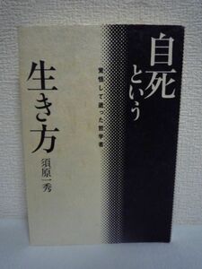 自死という生き方 覚悟して逝った哲学者 ★ 須原一秀 浅羽通明 ◆ 自殺の意味と理由・方法・哲学的背景・決行日に向けての心理分析と行動録