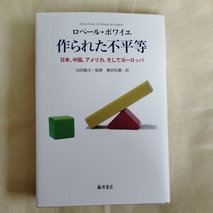 /12.27/ 作られた不平等 〔日本、中国、アメリカ、そしてヨーロッパ〕 著者 ロベール・ボワイエ 230604 11C