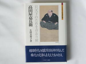 高田屋嘉兵衛 只天下のためを存おり候 生田美智子 ミネルヴァ書房 鎖国の時代の日露関係を取り結んだ稀代の交渉人を支えたものとは。