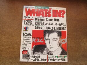 2305YS●WHAT's IN? ワッツイン 1993.12●ドリームズ・カム・トゥルー/松任谷由実/カールスモーキー石井/小泉今日子/工藤静香/中山美穂