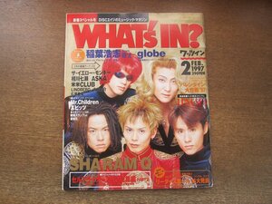 2306YS●WHAT's IN? ワッツイン 1997.2●表紙：シャ乱Q/稲葉浩志/globe/ミスター・チルドレン/爆風スランプ×猿岩石/LUNA SEA/相川七瀬