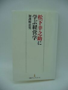 松下幸之助に学ぶ経営学 ★ 加護野忠男 ◆ ものを作る前に人を作る 松下電器(現パナソニック)創業者 経営の秘密 戦略論 組織論 経営の本質