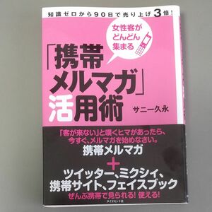 「携帯メルマガ」活用術　女性客がどんどん集まる　知識ゼロから９０日で売り上げ３倍！ （女性客がどんどん集まる） サニー久永／著