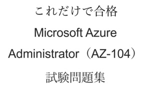 AZ-104 Microsoft Azure Administrator　試験問題集約450問